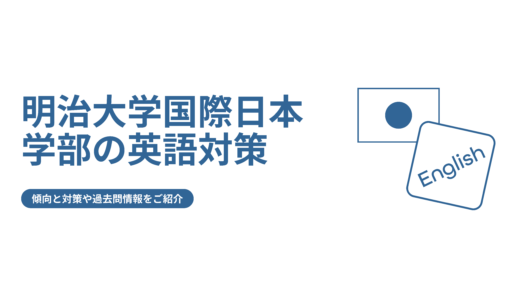 【明治大学国際日本学部の英語】傾向と対策や過去問情報をご紹介